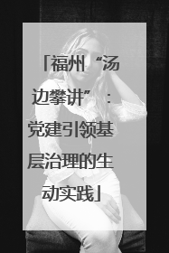 福州“汤边攀讲”：党建引领基层治理的生动实践